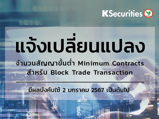 แจ้งปรับเปลี่ยน จำนวนสัญญาขั้นต่ำ Minimum Contracts สำหรับ Block Trade Transaction มีผลตั้งแต่วันที่ 2 ม.ค. 2567 เป็นต้นไป